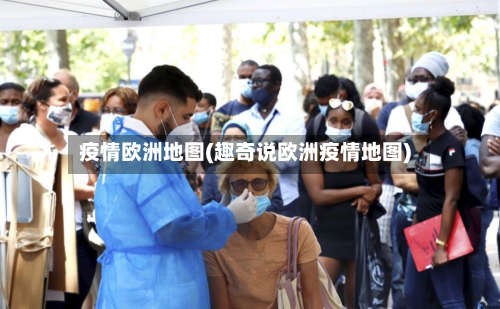 疫情欧洲地图(趣奇说欧洲疫情地图)