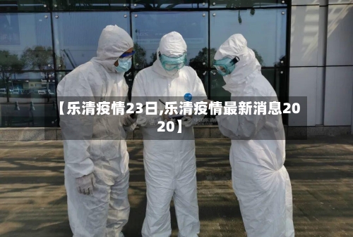 【乐清疫情23日,乐清疫情最新消息2020】