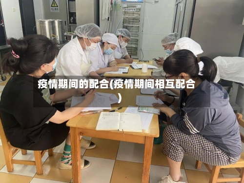 疫情期间的配合(疫情期间相互配合)-第2张图片