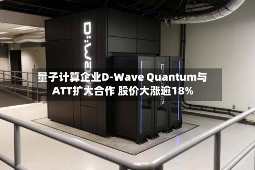 量子计算企业D-Wave Quantum与ATT扩大合作 股价大涨逾18%