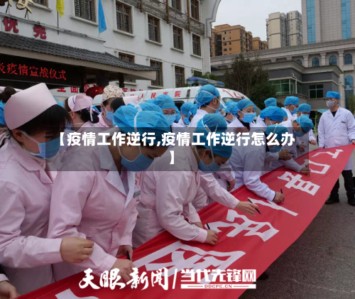 【疫情工作逆行,疫情工作逆行怎么办】