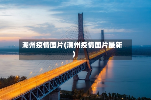 潮州疫情图片(潮州疫情图片最新)-第3张图片