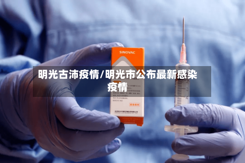 明光古沛疫情/明光市公布最新感染疫情-第2张图片