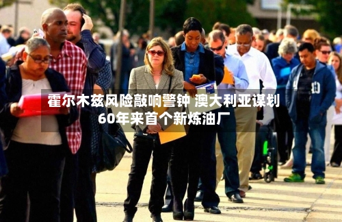 霍尔木兹风险敲响警钟 澳大利亚谋划60年来首个新炼油厂-第2张图片