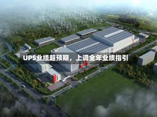 UPS业绩超预期	，上调全年业绩指引-第2张图片