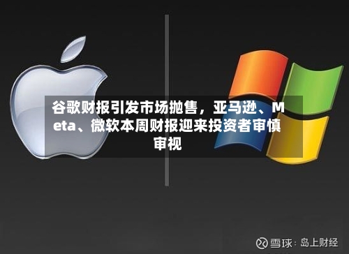 谷歌财报引发市场抛售	，亚马逊、Meta、微软本周财报迎来投资者审慎审视-第2张图片