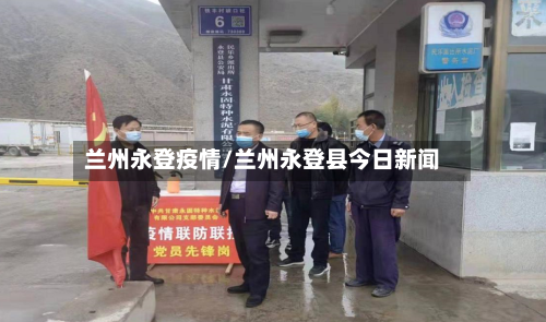兰州永登疫情/兰州永登县今日新闻-第2张图片