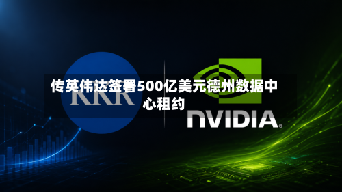 传英伟达签署500亿美元德州数据中心租约