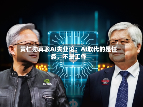 黄仁勋再驳AI失业论：AI取代的是任务，不是工作-第2张图片