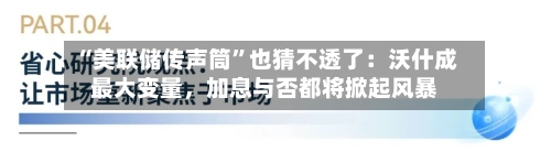 “美联储传声筒	”也猜不透了：沃什成最大变量	，加息与否都将掀起风暴-第2张图片