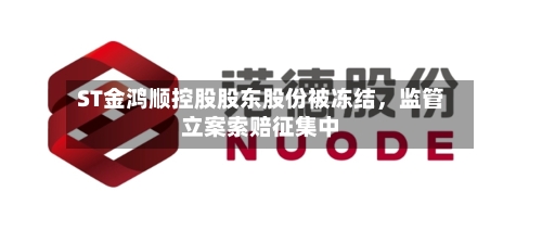 ST金鸿顺控股股东股份被冻结	，监管立案索赔征集中-第2张图片