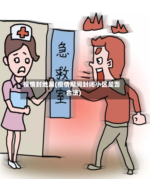 疫情封地漏(疫情期间封闭小区是否合法)