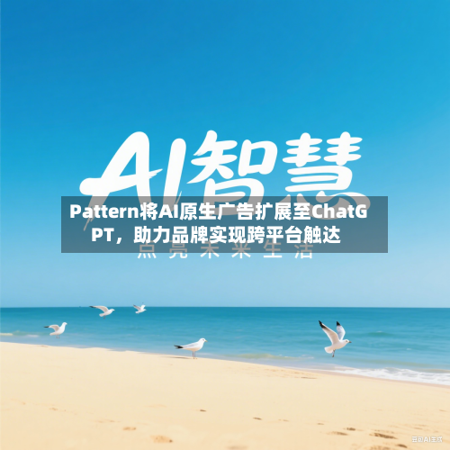Pattern将AI原生广告扩展至ChatGPT	，助力品牌实现跨平台触达-第3张图片