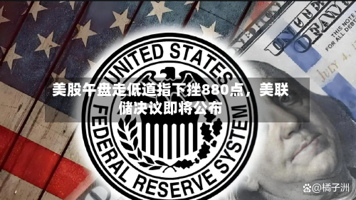 美股午盘走低道指下挫880点，美联储决议即将公布-第2张图片