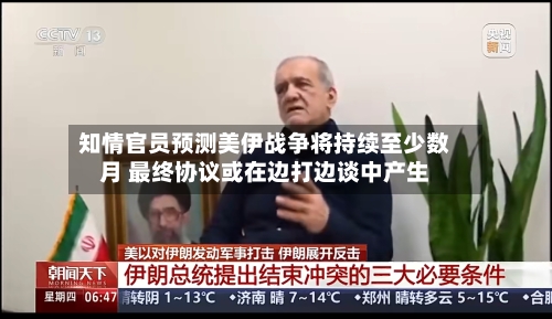知情官员预测美伊战争将持续至少数月 最终协议或在边打边谈中产生