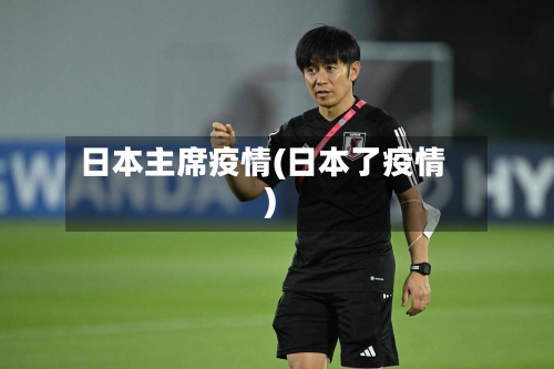 日本主席疫情(日本了疫情)-第2张图片
