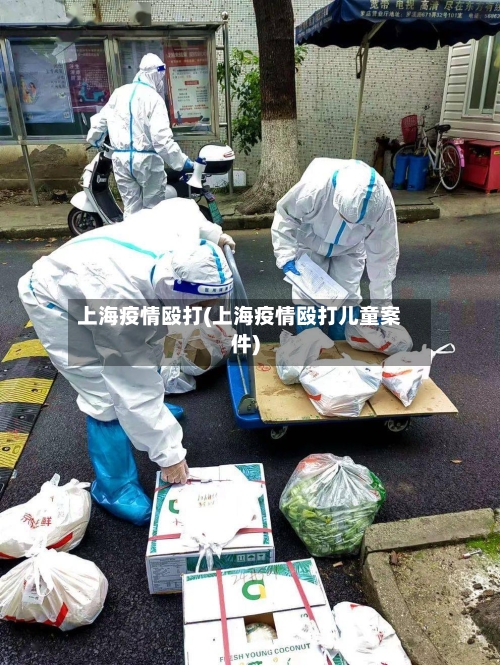 上海疫情殴打(上海疫情殴打儿童案件)-第3张图片
