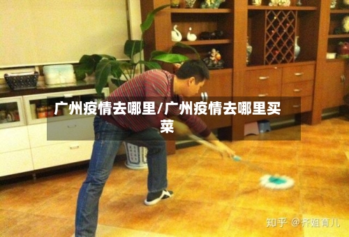 广州疫情去哪里/广州疫情去哪里买菜