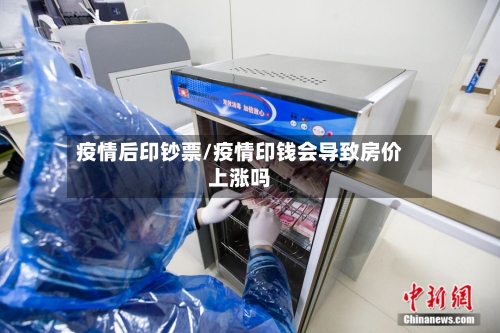 疫情后印钞票/疫情印钱会导致房价上涨吗-第2张图片