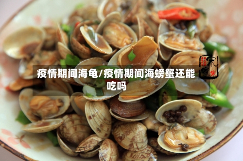 疫情期间海龟/疫情期间海螃蟹还能吃吗-第2张图片