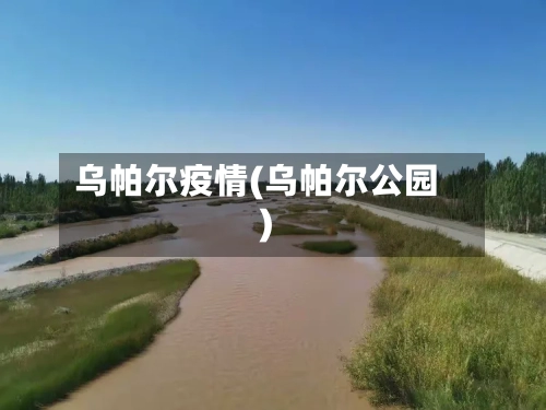 乌帕尔疫情(乌帕尔公园)-第2张图片