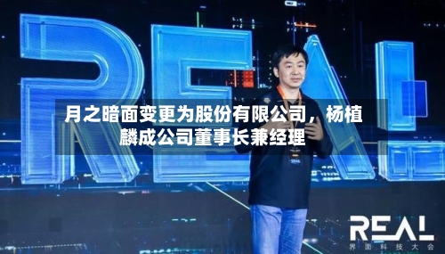 月之暗面变更为股份有限公司	，杨植麟成公司董事长兼经理-第3张图片