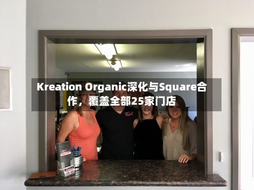 Kreation Organic深化与Square合作，覆盖全部25家门店-第3张图片
