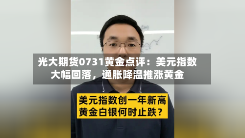 光大期货0731黄金点评：美元指数大幅回落	，通胀降温推涨黄金-第2张图片
