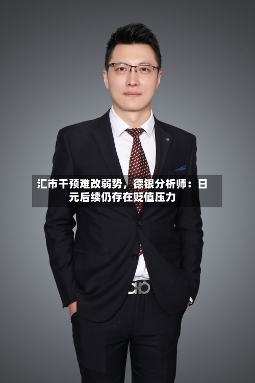 汇市干预难改弱势	，德银分析师：日元后续仍存在贬值压力-第2张图片