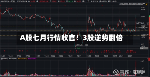 A股七月行情收官！3股逆势翻倍-第3张图片