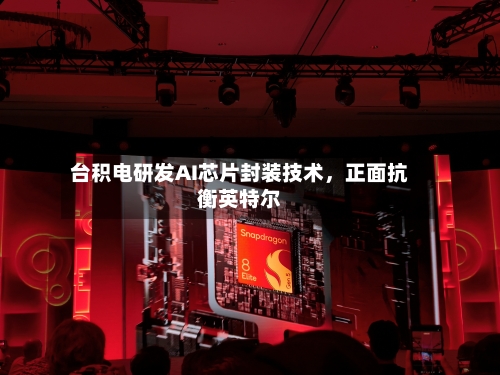 台积电研发AI芯片封装技术	，正面抗衡英特尔-第2张图片