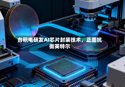 台积电研发AI芯片封装技术	，正面抗衡英特尔-第3张图片