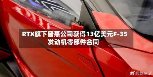 RTX旗下普惠公司获得13亿美元F-35发动机零部件合同-第1张图片