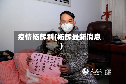 疫情杨辉利(杨辉最新消息)