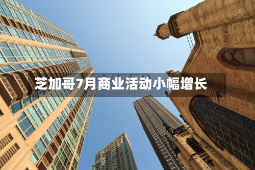 芝加哥7月商业活动小幅增长-第2张图片