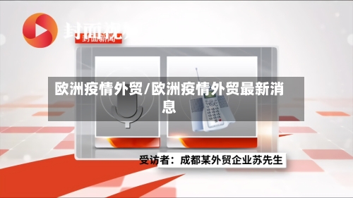 欧洲疫情外贸/欧洲疫情外贸最新消息-第2张图片