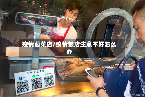 疫情卤菜店/疫情饭店生意不好怎么办-第2张图片