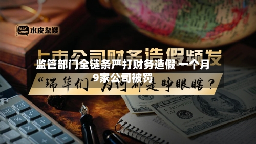 监管部门全链条严打财务造假 一个月9家公司被罚