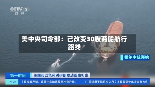 美中央司令部：已改变30艘商船航行路线-第2张图片