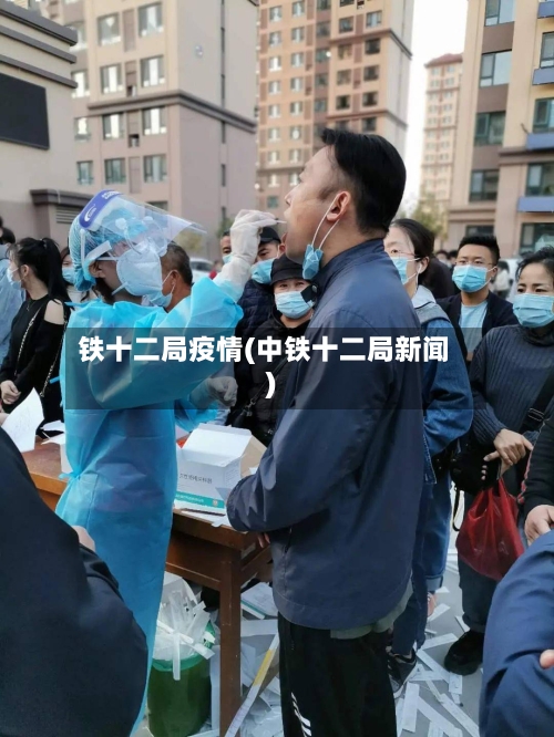 铁十二局疫情(中铁十二局新闻)