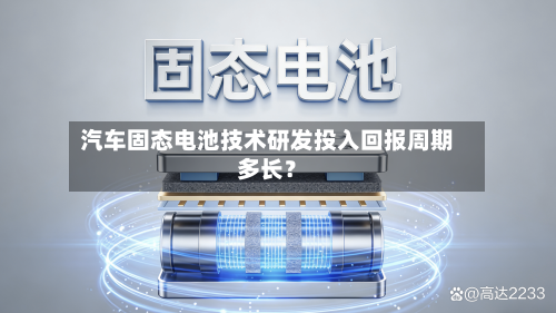 汽车固态电池技术研发投入回报周期多长？-第3张图片