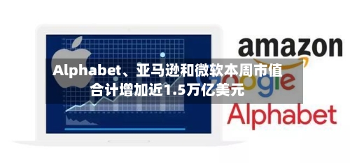 Alphabet	、亚马逊和微软本周市值合计增加近1.5万亿美元-第3张图片