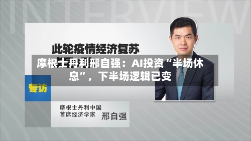 摩根士丹利邢自强：AI投资“半场休息”，下半场逻辑已变-第2张图片