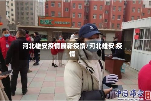 河北雄安疫情最新疫情/河北雄安 疫情