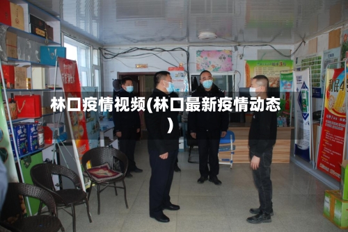 林口疫情视频(林口最新疫情动态)