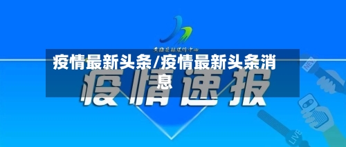 疫情最新头条/疫情最新头条消息