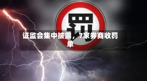 证监会集中披露，7家券商收罚单-第2张图片