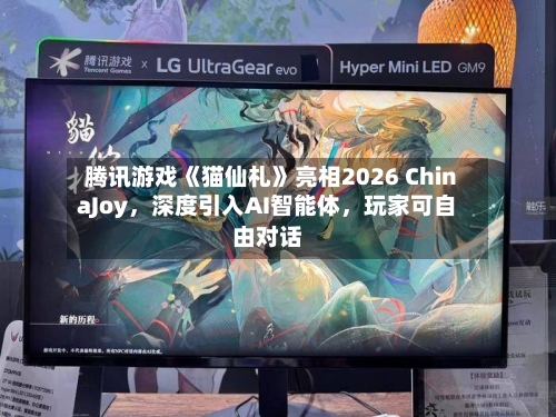 腾讯游戏《猫仙札》亮相2026 ChinaJoy，深度引入AI智能体，玩家可自由对话-第2张图片