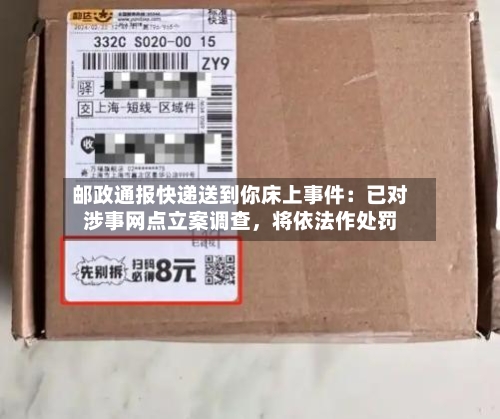 邮政通报快递送到你床上事件：已对涉事网点立案调查，将依法作处罚-第3张图片