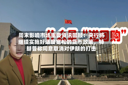 周末影响市场重要资讯回顾：央行将继续实施好适度宽松的货币政策，特朗普称同意取消对伊朗的打击